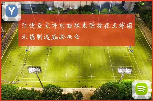 范德芬点评利兹联表现称在点球前未能制造威胁机会