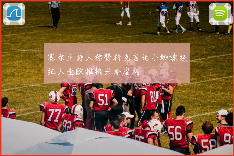 塞尔主持人称赞科克言论小蜘蛛经纪人全欧推销并非虚构