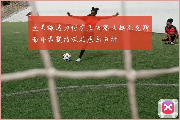 全美球迷为何在总决赛力挺尼克斯而非雷霆的深层原因分析