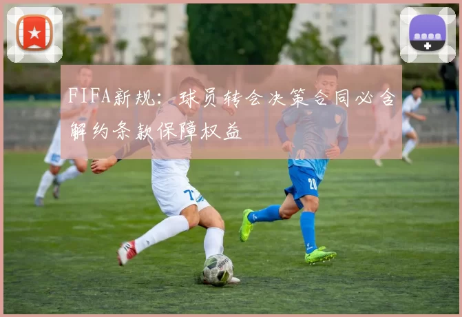 FIFA新规：球员转会决策合同必含解约条款保障权益