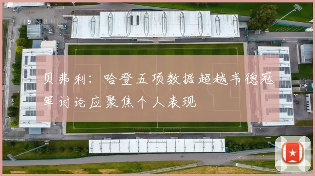 贝弗利：哈登五项数据超越韦德冠军讨论应聚焦个人表现