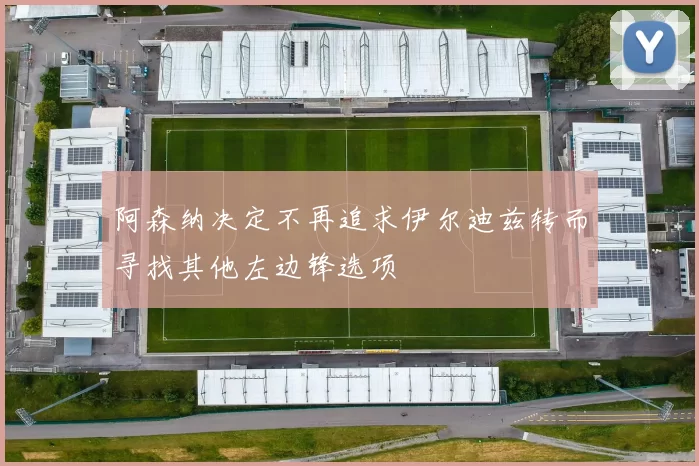 阿森纳决定不再追求伊尔迪兹转而寻找其他左边锋选项