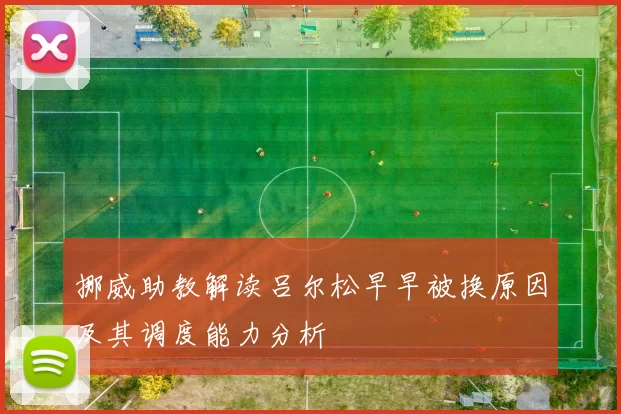 挪威助教解读吕尔松早早被换原因及其调度能力分析