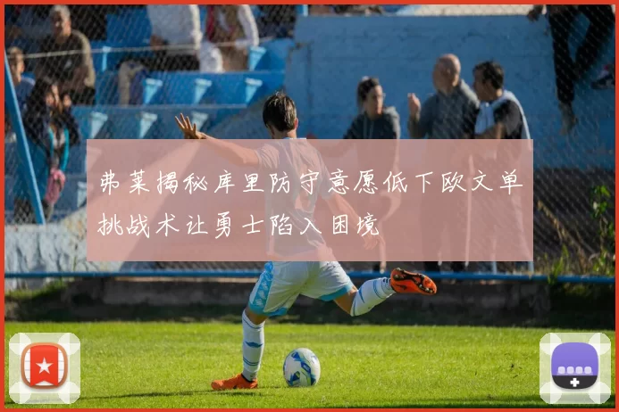 弗莱揭秘库里防守意愿低下欧文单挑战术让勇士陷入困境